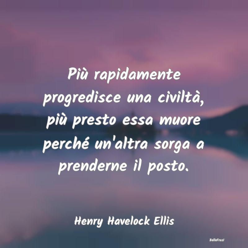 Frasi sul Progresso - Più rapidamente progredisce una civiltà, più pr...