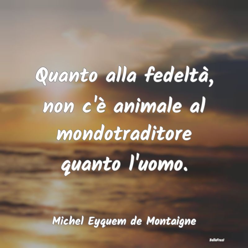 Frasi sull'infedeltà - Quanto alla fedeltà, non c'è animale al mondotra...