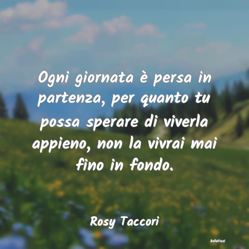 Frasi sulla Tristezza - Ogni giornata è persa in partenza, per quanto tu ...