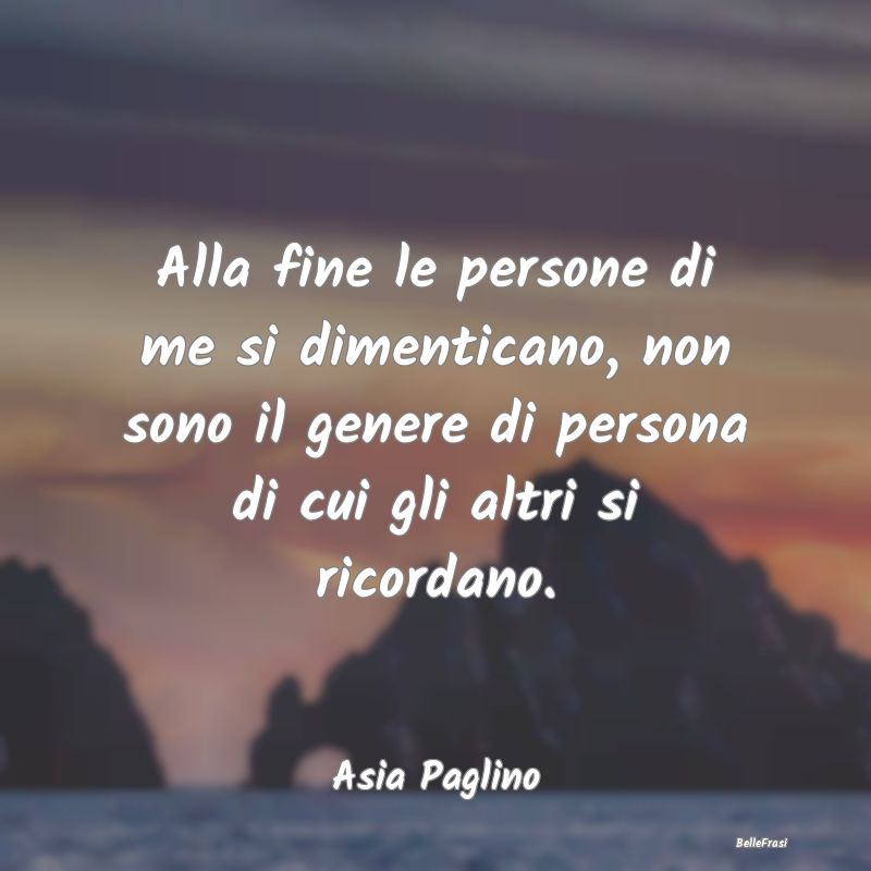 Frasi sulla Tristezza - Alla fine le persone di me si dimenticano, non son...