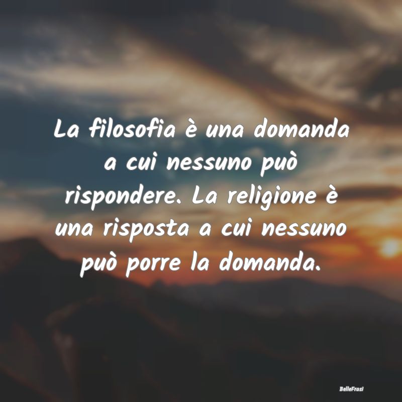 Frasi sulle credenze religiose - La filosofia è una domanda a cui nessuno può ris...