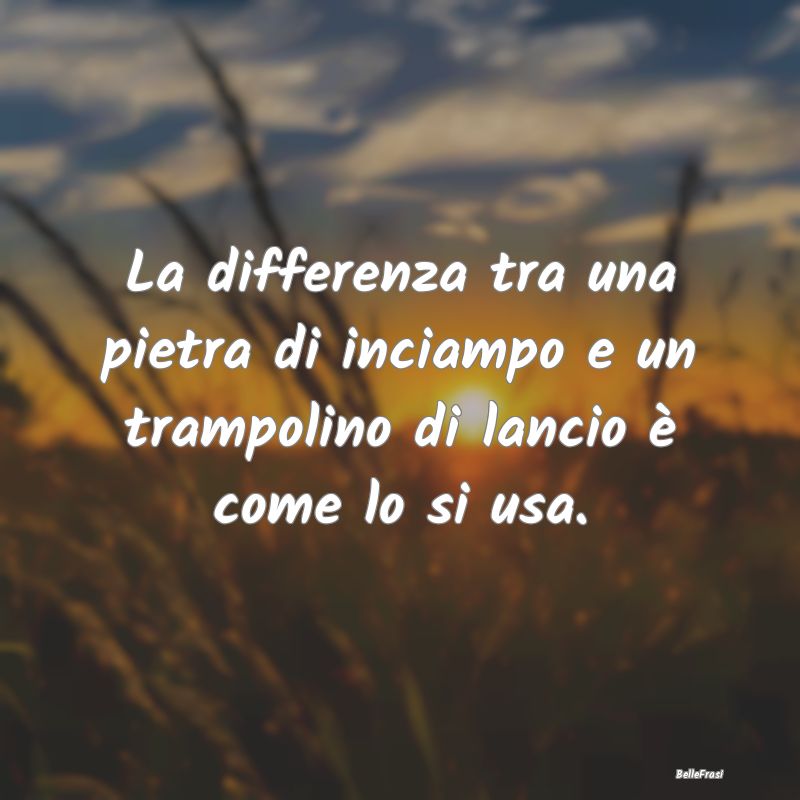 Frasi Positive - La differenza tra una pietra di inciampo e un tram...