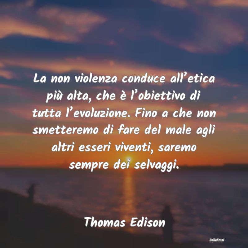 La non violenza conduce all’etica più alta, che...