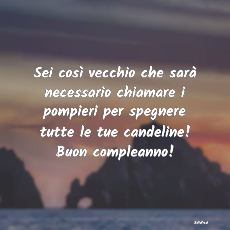 Frasi di Compleanno - Sei così vecchio che sarà necessario chiamare i ...