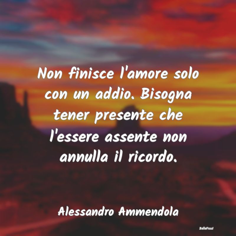 Frasi sulla Tristezza - Non finisce l'amore solo con un addio. Bisogna ten...