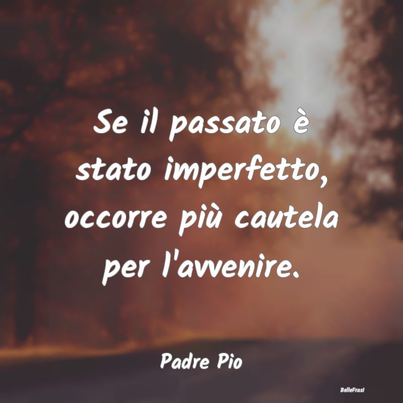 Frasi sul Passato - Se il passato è stato imperfetto, occorre più ca...