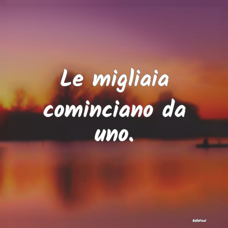 Proverbi Africani - Le migliaia cominciano da uno.
...