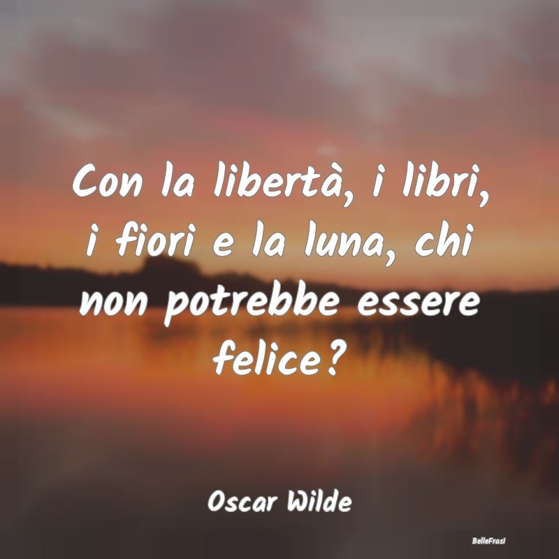 Frasi di Oscar Wilde - Con la libertà, i libri, i fiori e la l