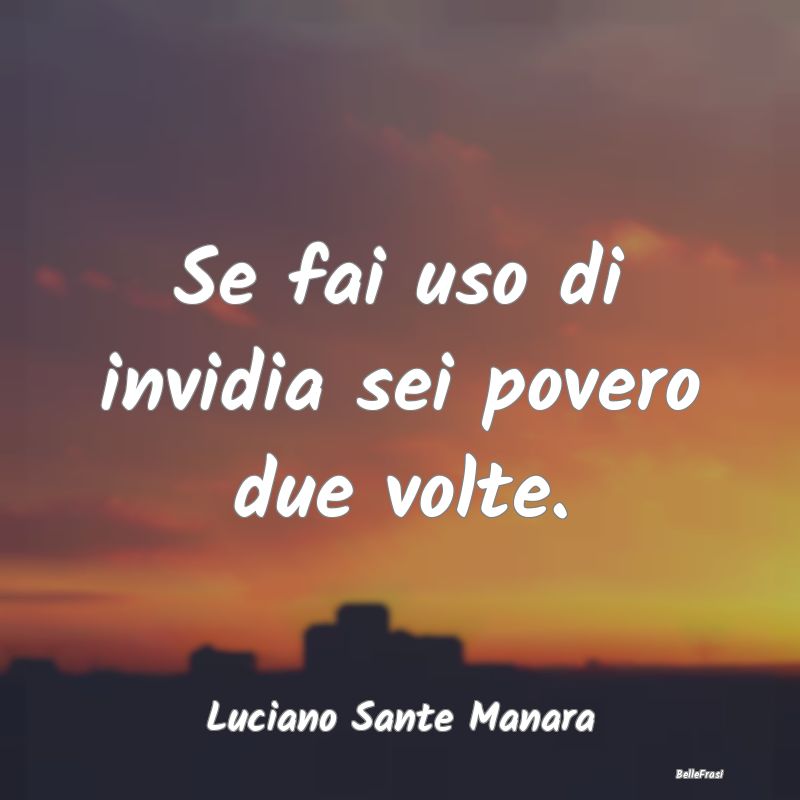 Frasi sulla Mediocrità - Se fai uso di invidia sei povero due volte....