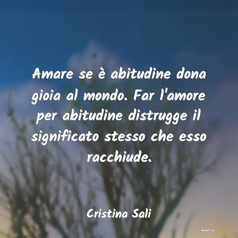 Frasi Abitudine - Amare se è abitudine dona gioia al mondo. Far l'a...