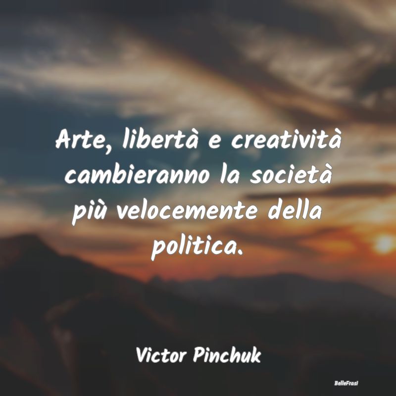 Arte, libertà e creatività cambieranno la societ...