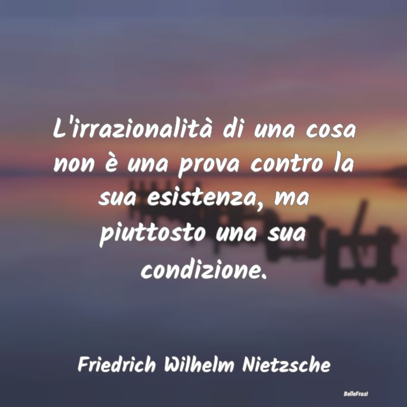 Frasi sull'Irrazionalità - L'irrazionalità di una cosa non è una prova cont...