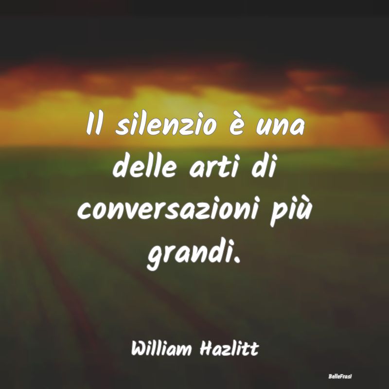 Il silenzio è una delle arti di conversazioni pi�...