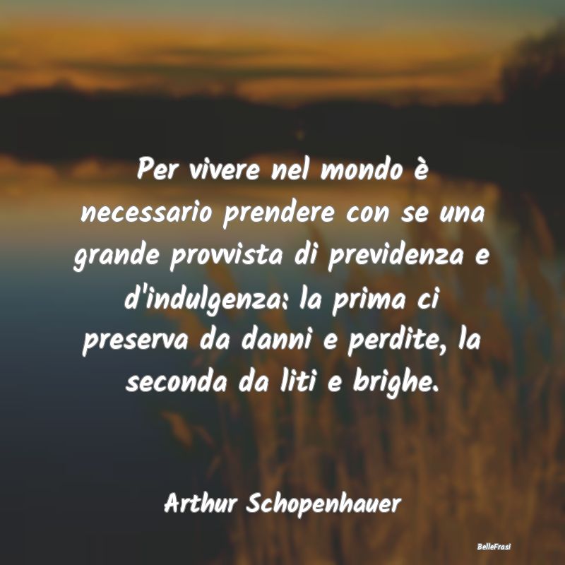 Frasi Prudenza - Per vivere nel mondo è necessario prendere con se...