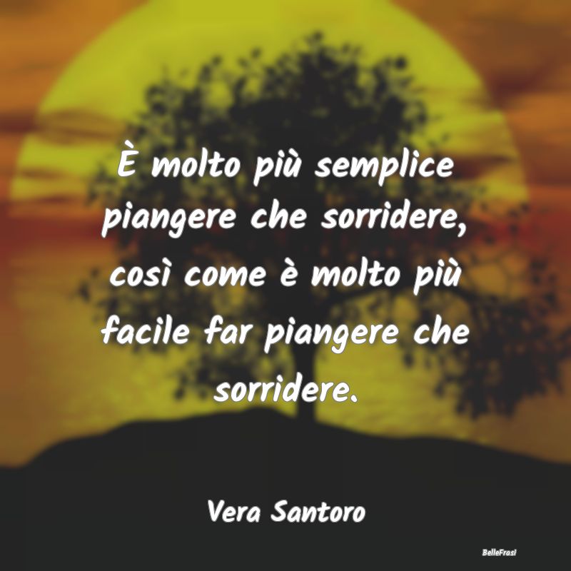 Frasi sulla Tristezza - È molto più semplice piangere che sorridere, cos...