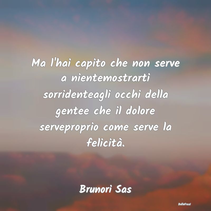 Frasi Apparenza - Ma l'hai capito che non serve a nientemostrarti so...