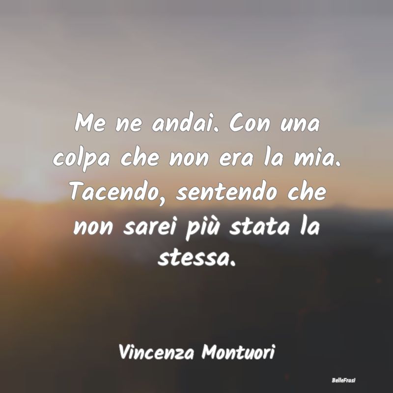 Frasi sulla Tristezza - Me ne andai. Con una colpa che non era la mia. Tac...