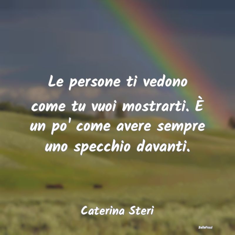 Frasi Apparenza - Le persone ti vedono come tu vuoi mostrarti. È un...