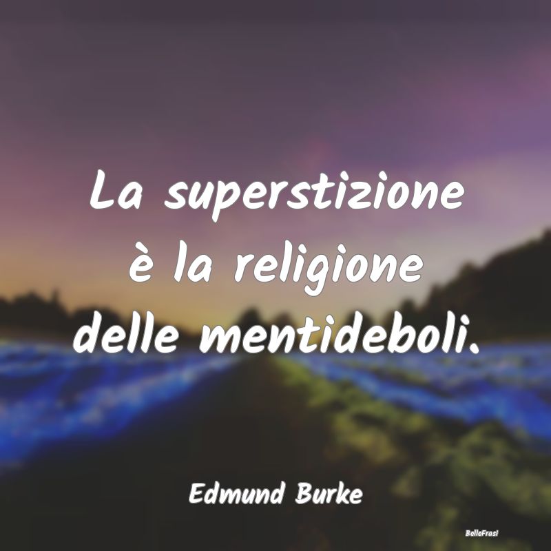 La superstizione è la religione delle mentideboli...