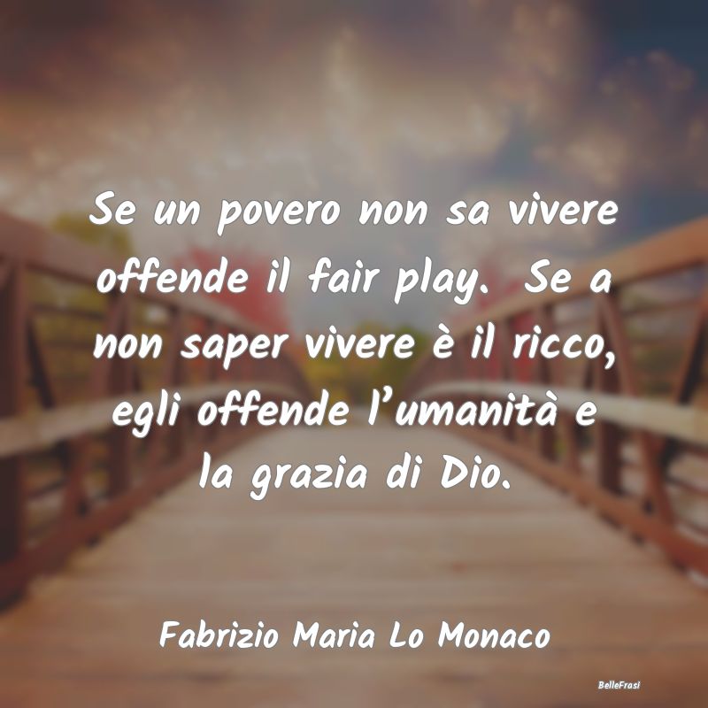 Se un povero non sa vivere offende il fair play.  ...