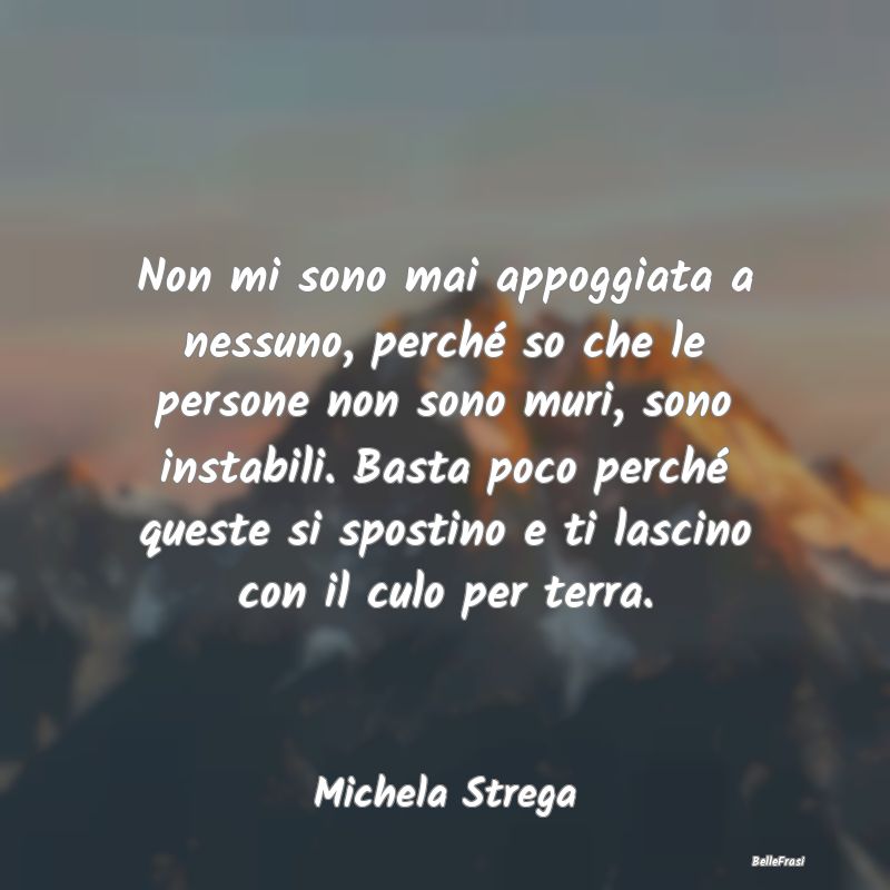 Frasi Abitudine - Non mi sono mai appoggiata a nessuno, perché so c...