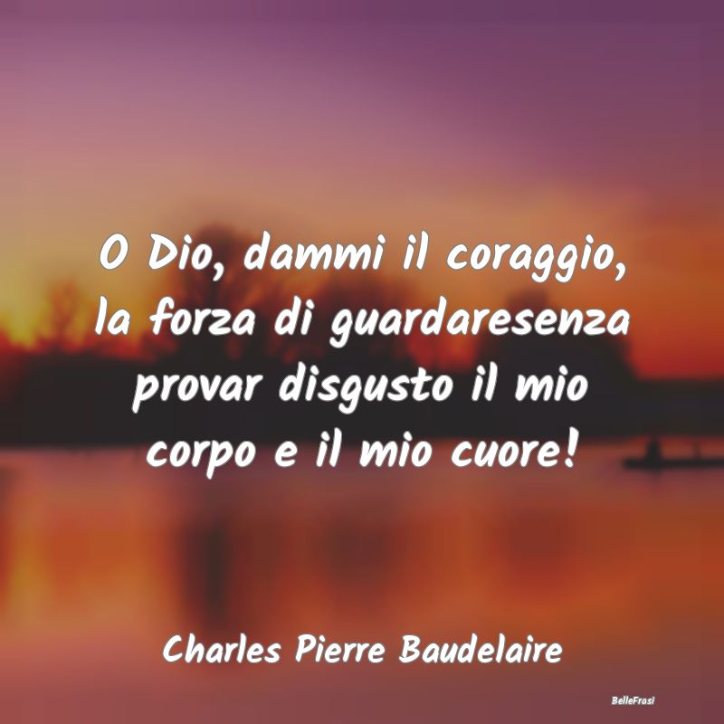 Frasi sul Cuore - O Dio, dammi il coraggio, la forza di guardaresenz...