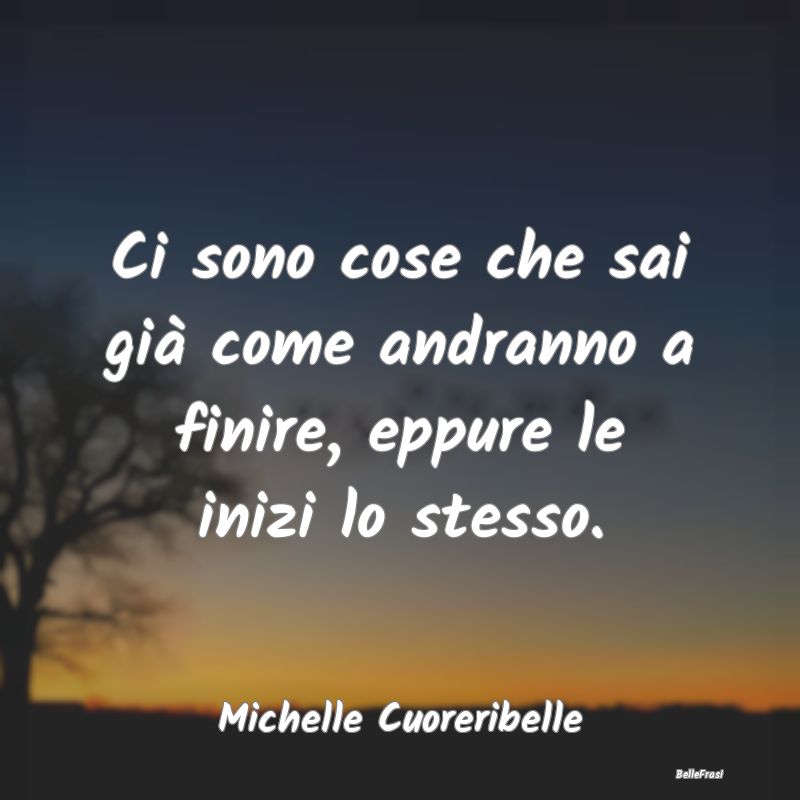 Frasi Abitudine - Ci sono cose che sai già come andranno a finire, ...