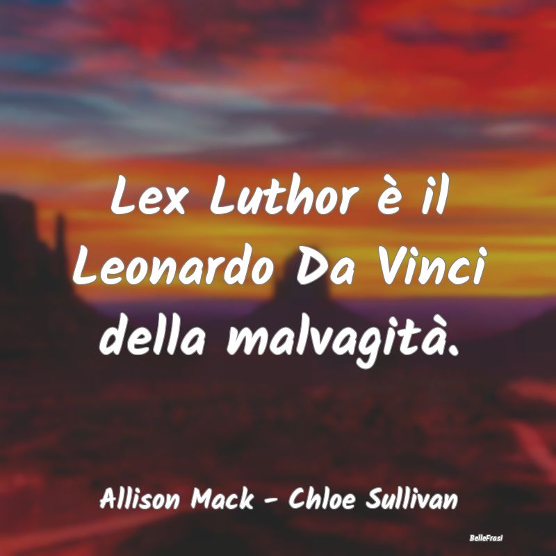 Lex Luthor è il Leonardo Da Vinci della malvagit�...