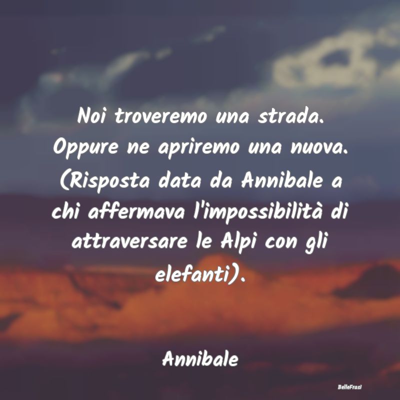 Frasi sulla Determinazione - Noi troveremo una strada. Oppure ne apriremo una n...