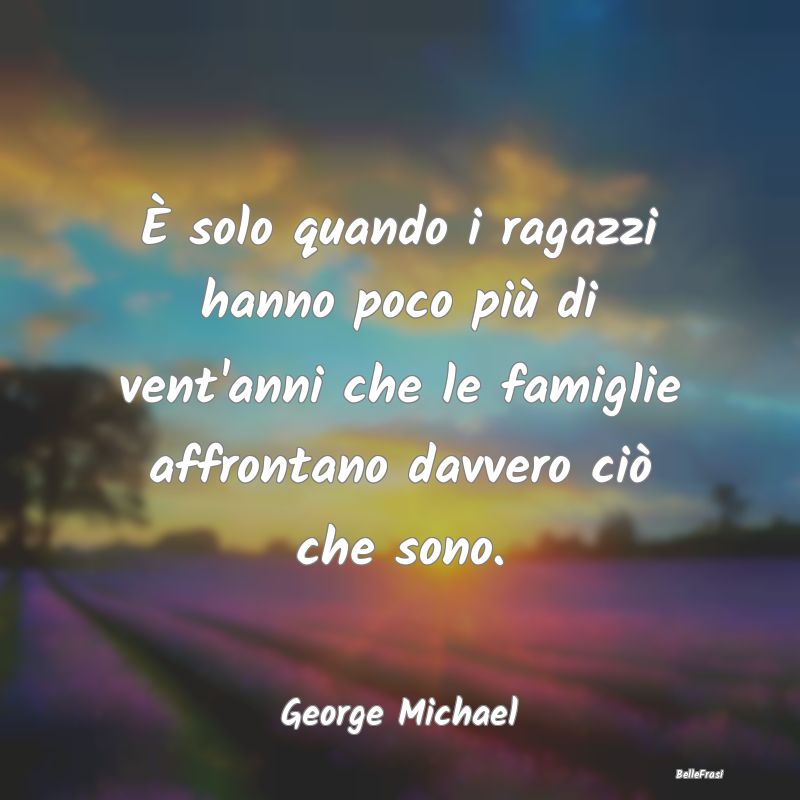 Frasi sugli Adolescenti - È solo quando i ragazzi hanno poco più di vent'a...