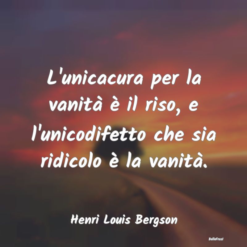 Frasi sulla Vanità - L'unicacura per la vanità è il riso, e l'unicodi...