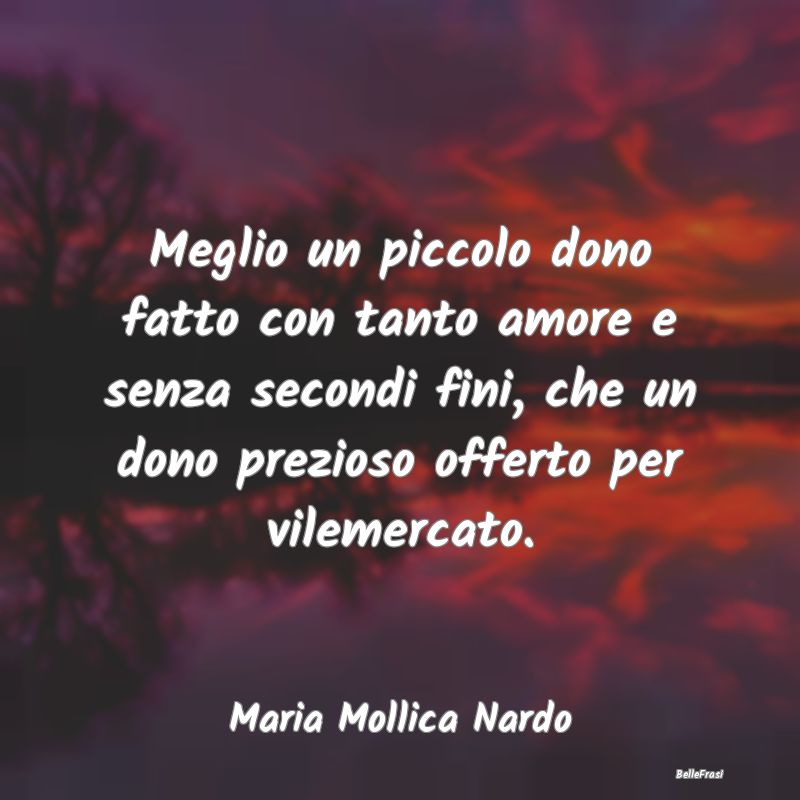 Frasi sulla generosità - Meglio un piccolo dono fatto con tanto amore e sen...