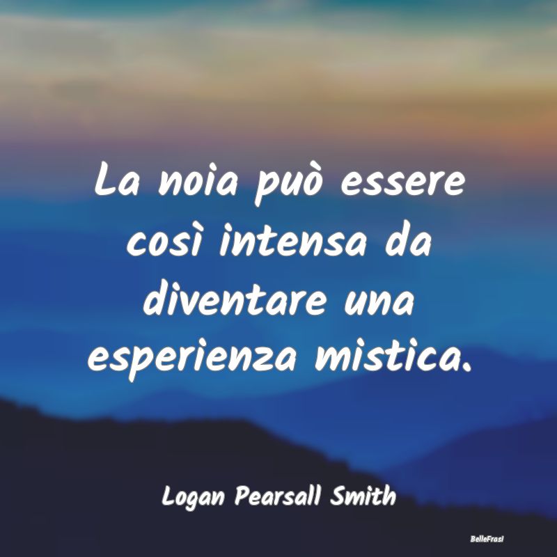 Frasi sulla Contemplazione - La noia può essere così intensa da diventare una...