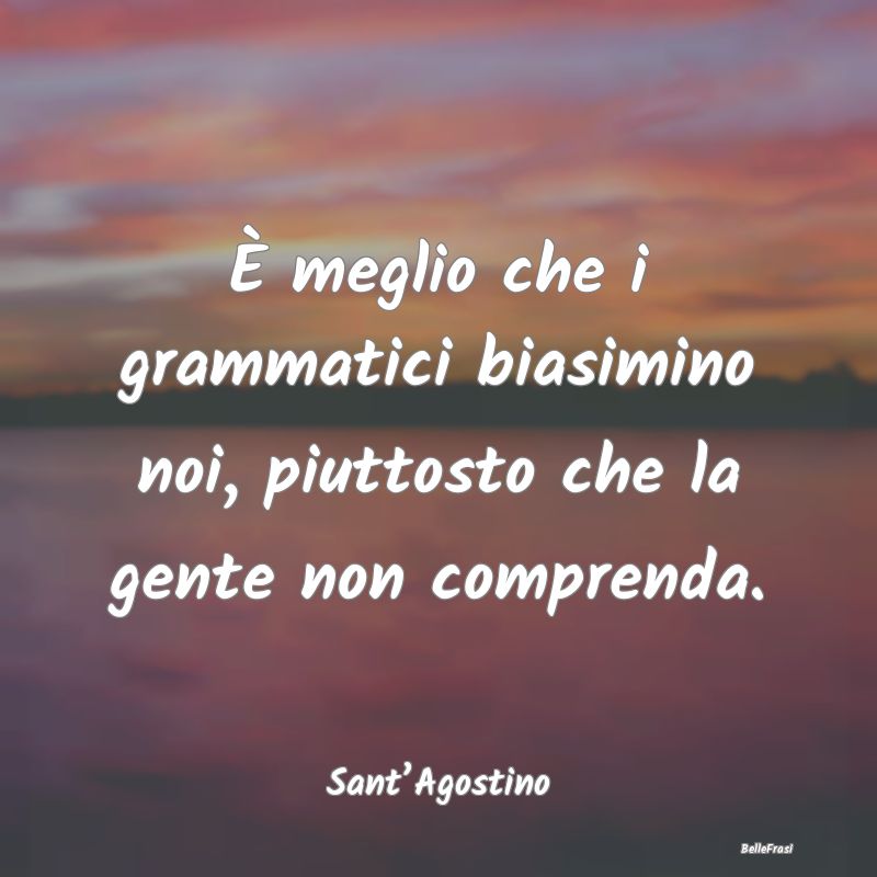 Frasi sul linguaggio - È meglio che i grammatici biasimino noi, piuttost...