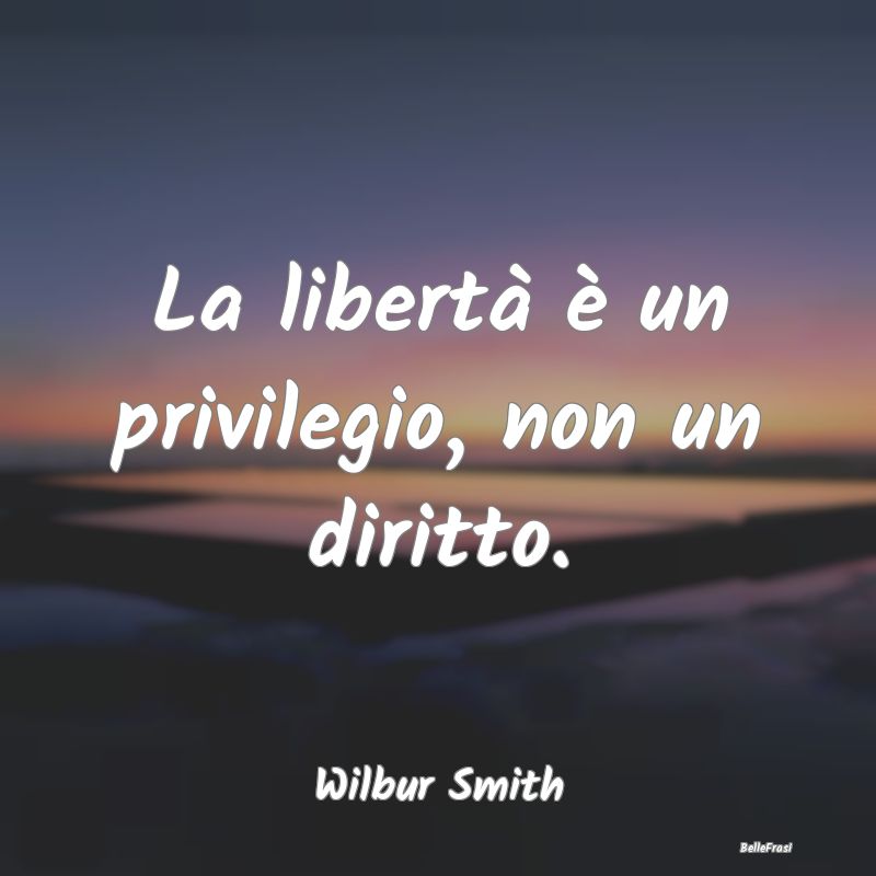 La libertà è un privilegio, non un diritto....