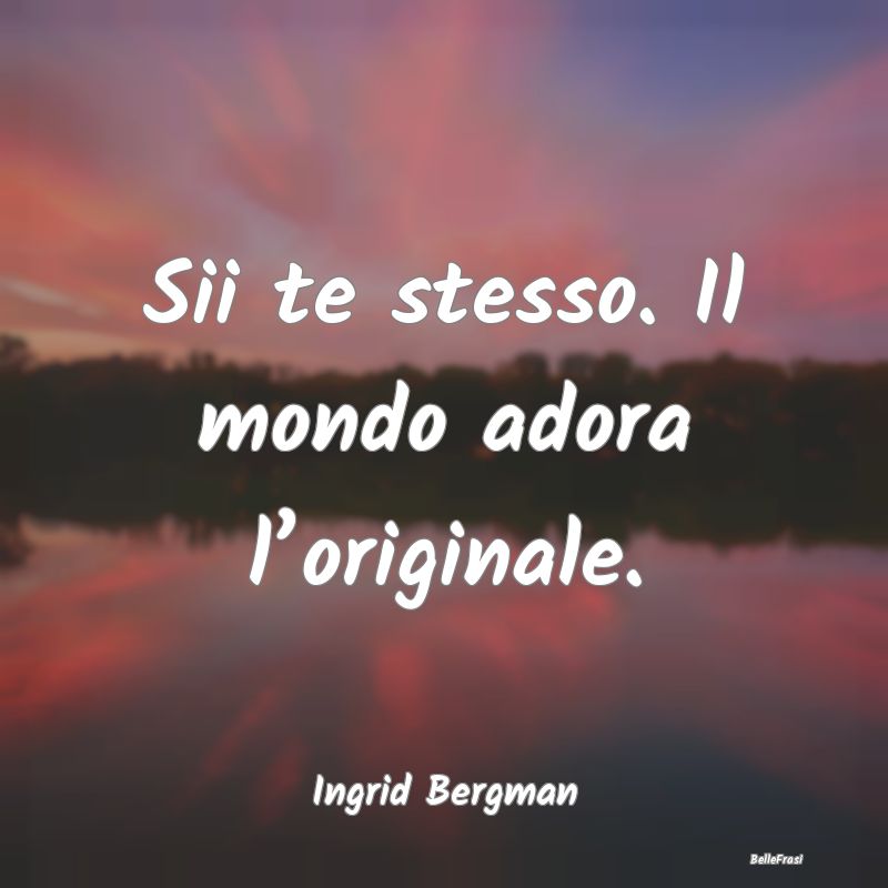 Frasi Stimolanti - Sii te stesso. Il mondo adora l’originale....