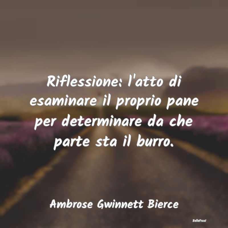 Frasi sulla Riflessione - Riflessione: l'atto di esaminare il proprio pane p...