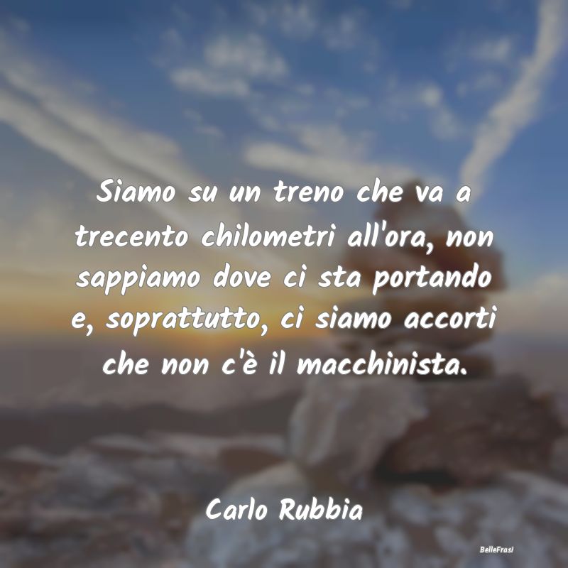 Siamo su un treno che va a trecento chilometri all...