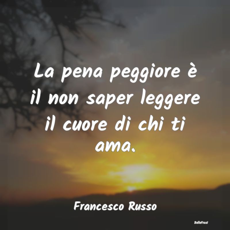 Frasi sulla Tristezza - La pena peggiore è il non saper leggere il cuore ...