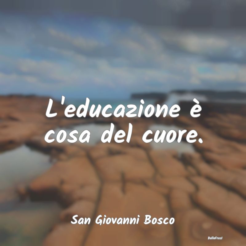 Frasi sul Cuore - L'educazione è cosa del cuore....