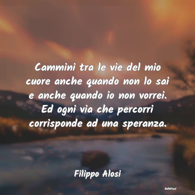 Frasi sul Cuore - Cammini tra le vie del mio cuore anche quando non ...