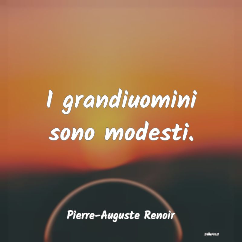 Frasi sulla Modestia - I grandiuomini sono modesti....