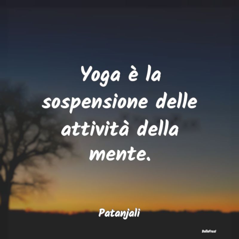 Frasi sullo Yoga - Yoga è la sospensione delle attività della mente...