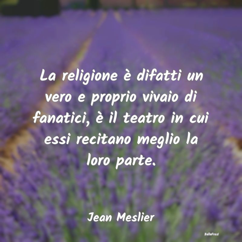 Frasi sul Fanatismo - La religione è difatti un vero e proprio vivaio d...