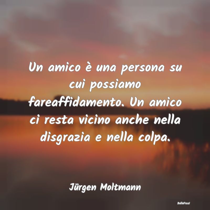 Frasi sulle Disgrazie - Un amico è una persona su cui possiamo fareaffida...