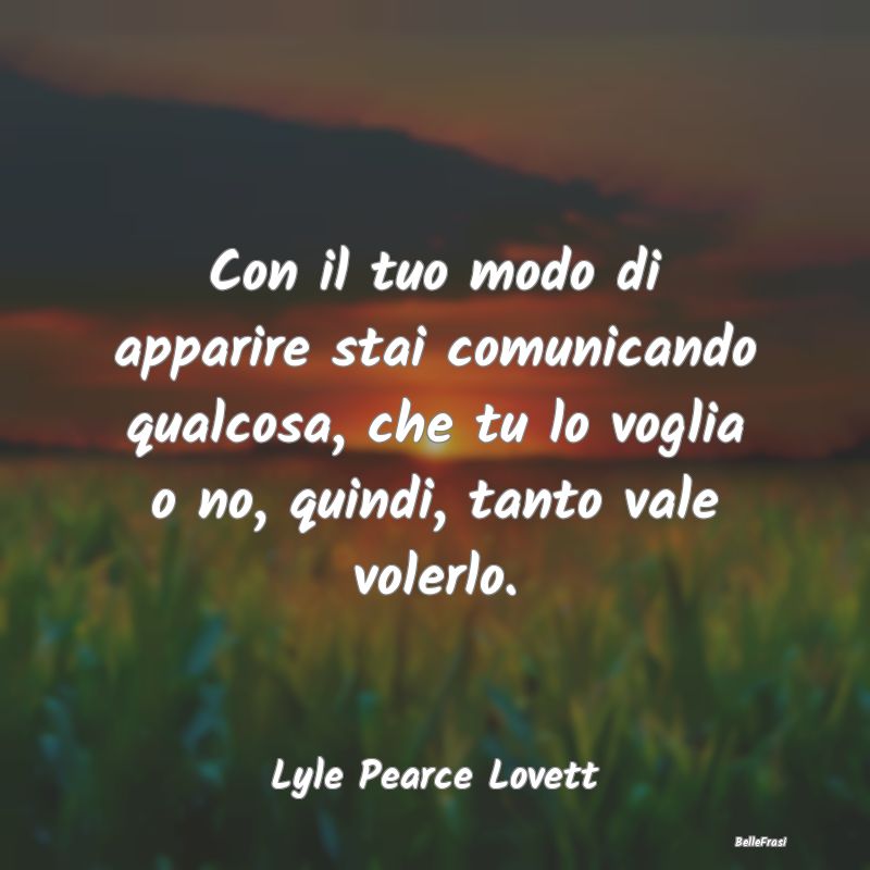 Frasi Apparenza - Con il tuo modo di apparire stai comunicando qualc...