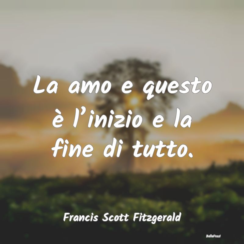 Frasi d’Amore - La amo e questo è l’inizio e la fine di tutto....