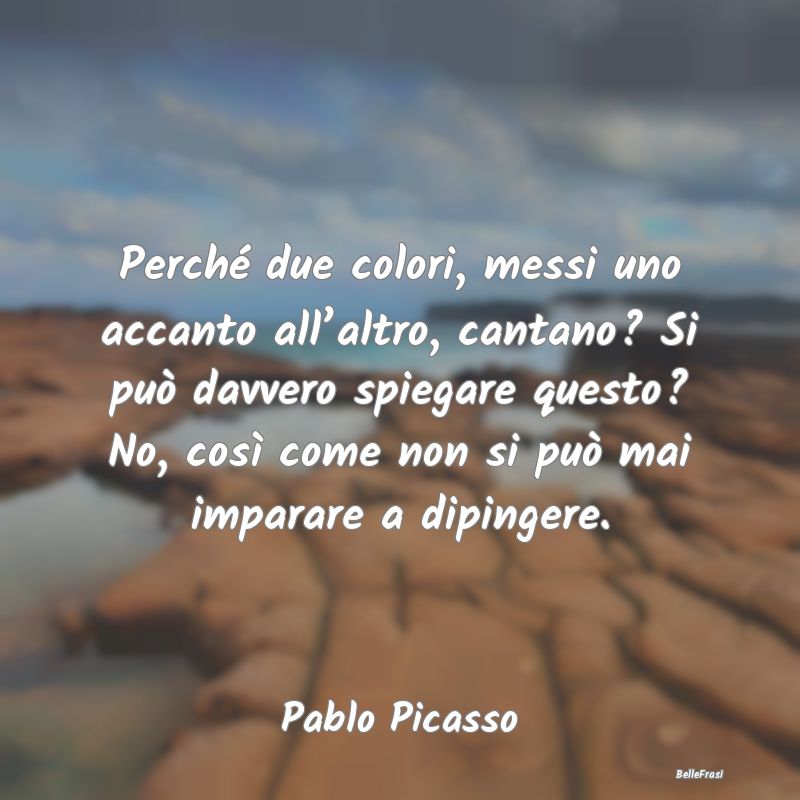 Frasi Di Pablo Picasso Perch Due Colori Messi Uno Accanto Al