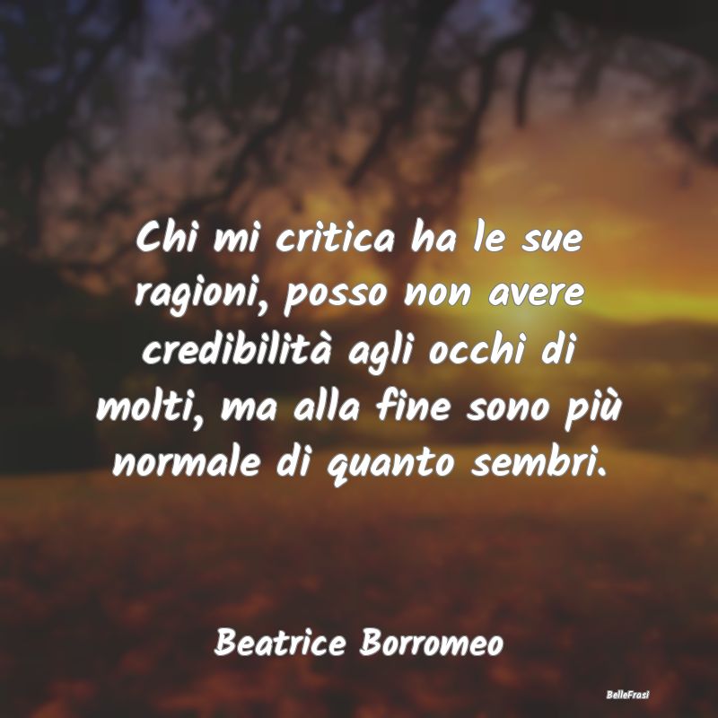 Frasi sulla Reputazione - Chi mi critica ha le sue ragioni, posso non avere ...