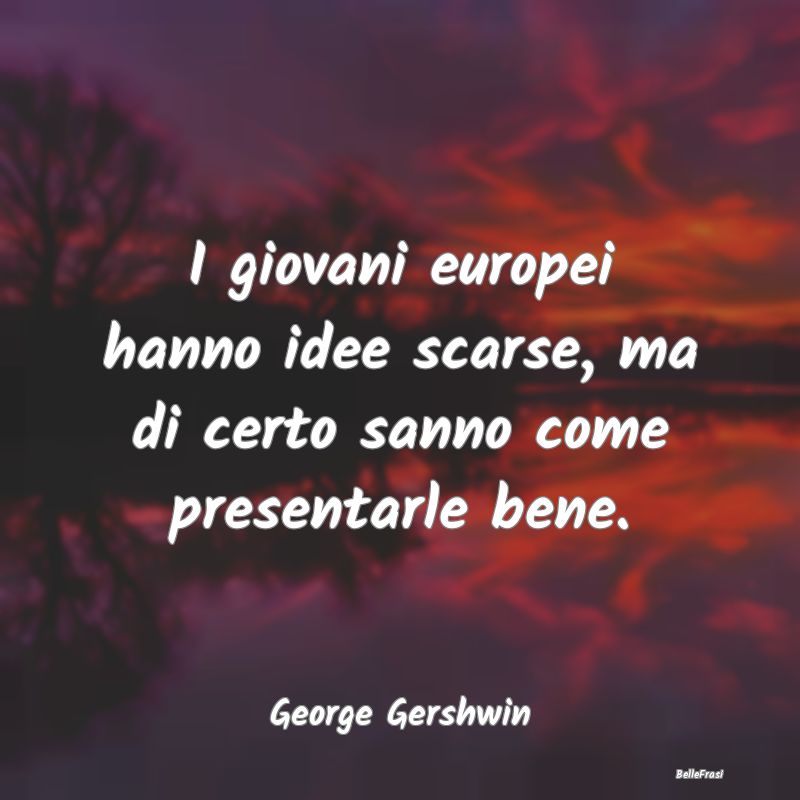 Frasi Apparenza - I giovani europei hanno idee scarse, ma di certo s...